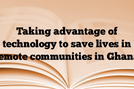 Taking advantage of technology to save lives in remote communities in Ghana