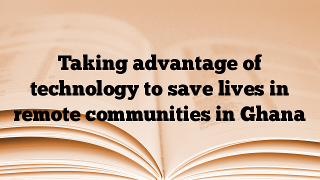 Taking advantage of technology to save lives in remote communities in Ghana