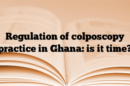 Regulation of colposcopy practice in Ghana: is it time?