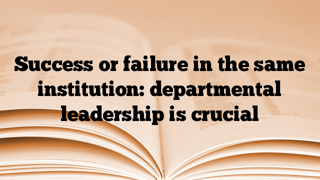 Success or failure in the same institution: departmental leadership is crucial