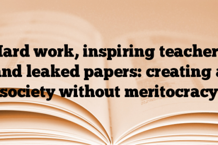 Hard work, inspiring teachers and leaked papers: creating a society without meritocracy