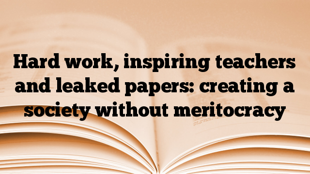 Hard work, inspiring teachers and leaked papers: creating a society without meritocracy