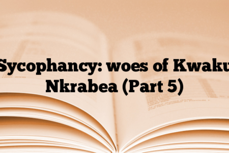 Sycophancy: woes of Kwaku Nkrabea (Part 5)