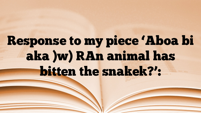 Response to my piece ‘Aboa bi aka )w) [An animal has bitten the snake]?’: