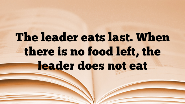 The leader eats last. When there is no food left, the leader does not eat