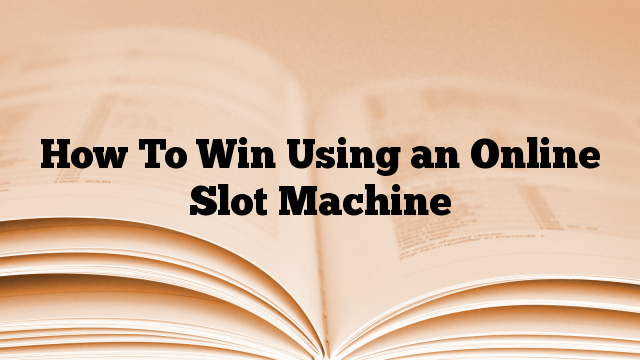 How To Win Using an Online Slot Machine