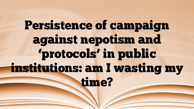 Persistence of campaign against nepotism and ‘protocols’ in public institutions: am I wasting my time?