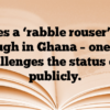 Stages a ‘rabble rouser’ goes through in Ghana – one who challenges the status quo publicly.