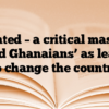 Wanted – a critical mass of ‘weird Ghanaians’ as leaders to change the country